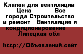 Клапан для вентиляции › Цена ­ 5 000 - Все города Строительство и ремонт » Вентиляция и кондиционирование   . Липецкая обл.